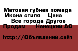 Матовая губная помада “Икона стиля“ › Цена ­ 499 - Все города Другое » Продам   . Ненецкий АО